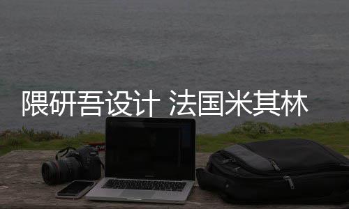 米其林博项目改造计 开工隈研吾设物馆法国